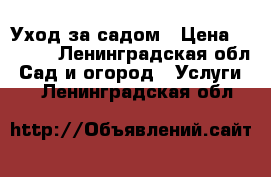 Уход за садом › Цена ­ 2 500 - Ленинградская обл. Сад и огород » Услуги   . Ленинградская обл.